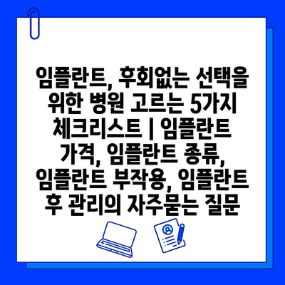 임플란트, 후회없는 선택을 위한 병원 고르는 5가지 체크리스트 | 임플란트 가격, 임플란트 종류, 임플란트 부작용, 임플란트 후 관리