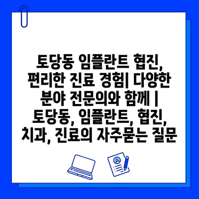 토당동 임플란트 협진, 편리한 진료 경험| 다양한 분야 전문의와 함께 | 토당동, 임플란트, 협진, 치과, 진료