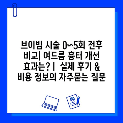 브이빔 시술 0~5회 전후 비교| 여드름 흉터 개선 효과는? |  실제 후기 & 비용 정보