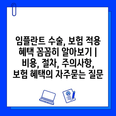 임플란트 수술, 보험 적용 혜택 꼼꼼히 알아보기 | 비용, 절차, 주의사항, 보험 혜택