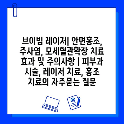 브이빔 레이저| 안면홍조, 주사염, 모세혈관확장 치료 효과 및 주의사항 | 피부과 시술, 레이저 치료, 홍조 치료