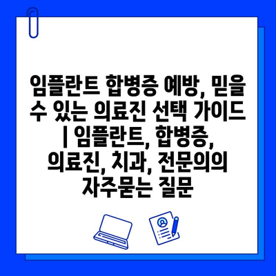 임플란트 합병증 예방, 믿을 수 있는 의료진 선택 가이드 | 임플란트, 합병증, 의료진, 치과, 전문의