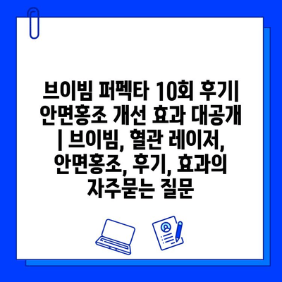 브이빔 퍼펙타 10회 후기| 안면홍조 개선 효과 대공개 | 브이빔, 혈관 레이저, 안면홍조, 후기, 효과