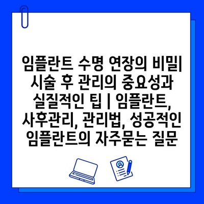 임플란트 수명 연장의 비밀| 시술 후 관리의 중요성과 실질적인 팁 | 임플란트, 사후관리, 관리법, 성공적인 임플란트