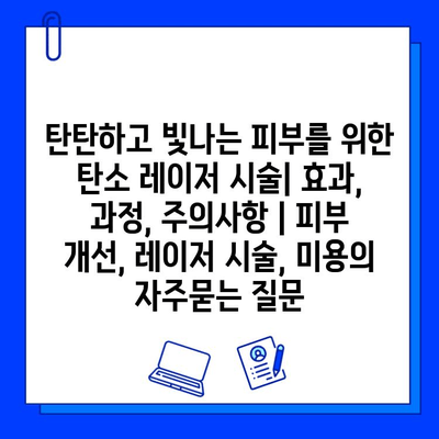 탄탄하고 빛나는 피부를 위한 탄소 레이저 시술| 효과, 과정, 주의사항 | 피부 개선, 레이저 시술, 미용