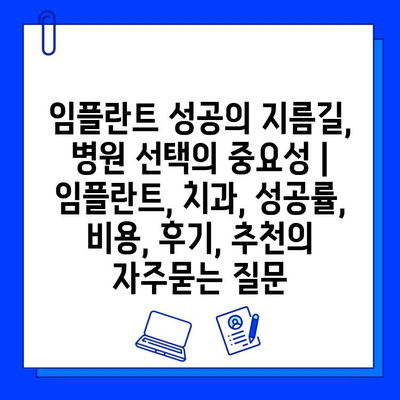 임플란트 성공의 지름길, 병원 선택의 중요성 | 임플란트, 치과, 성공률, 비용, 후기, 추천