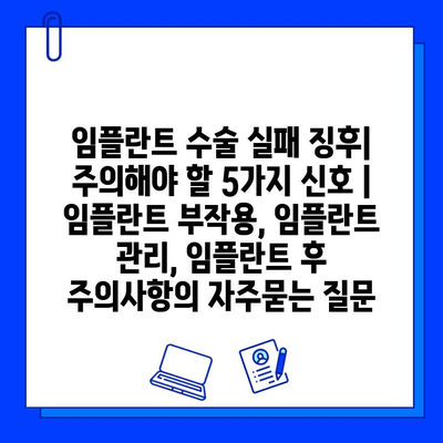 임플란트 수술 실패 징후| 주의해야 할 5가지 신호 | 임플란트 부작용, 임플란트 관리, 임플란트 후 주의사항