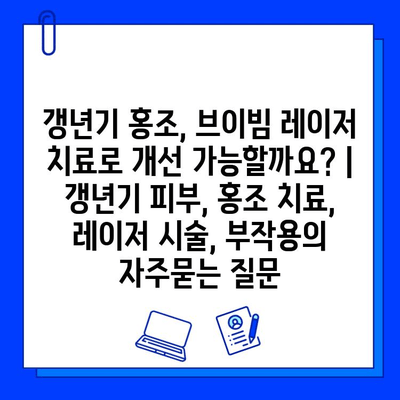 갱년기 홍조, 브이빔 레이저 치료로 개선 가능할까요? | 갱년기 피부, 홍조 치료, 레이저 시술, 부작용