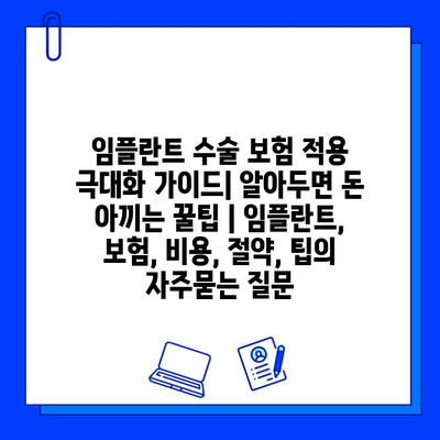 임플란트 수술 보험 적용 극대화 가이드| 알아두면 돈 아끼는 꿀팁 | 임플란트, 보험, 비용, 절약, 팁