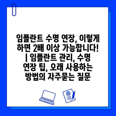 임플란트 수명 연장, 이렇게 하면 2배 이상 가능합니다! | 임플란트 관리, 수명 연장 팁, 오래 사용하는 방법