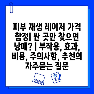 피부 재생 레이저 가격 함정| 싼 곳만 찾으면 낭패? | 부작용, 효과, 비용, 주의사항, 추천