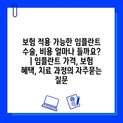 보험 적용 가능한 임플란트 수술, 비용 얼마나 들까요? | 임플란트 가격, 보험 혜택, 치료 과정