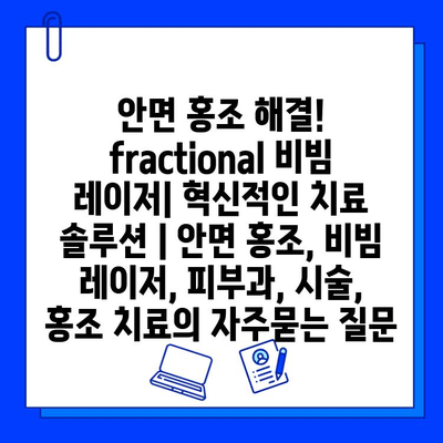 안면 홍조 해결! fractional 비빔 레이저| 혁신적인 치료 솔루션 | 안면 홍조, 비빔 레이저, 피부과, 시술, 홍조 치료