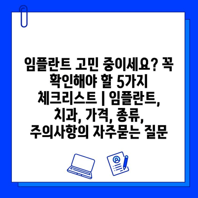 임플란트 고민 중이세요? 꼭 확인해야 할 5가지 체크리스트 | 임플란트, 치과, 가격, 종류, 주의사항