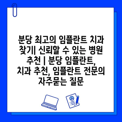 분당 최고의 임플란트 치과 찾기| 신뢰할 수 있는 병원 추천 | 분당 임플란트, 치과 추천, 임플란트 전문