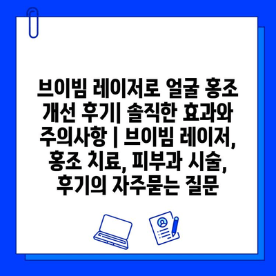 브이빔 레이저로 얼굴 홍조 개선 후기| 솔직한 효과와 주의사항 | 브이빔 레이저, 홍조 치료, 피부과 시술, 후기