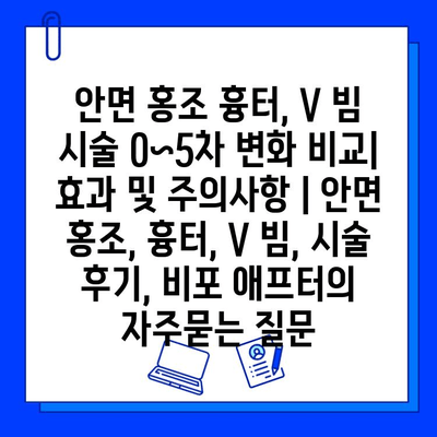 안면 홍조 흉터, V 빔 시술 0~5차 변화 비교| 효과 및 주의사항 | 안면 홍조, 흉터, V 빔, 시술 후기, 비포 애프터