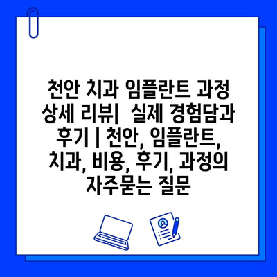 천안 치과 임플란트 과정 상세 리뷰|  실제 경험담과 후기 | 천안, 임플란트, 치과, 비용, 후기, 과정