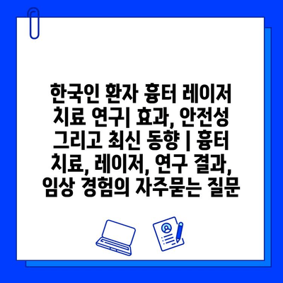 한국인 환자 흉터 레이저 치료 연구| 효과, 안전성 그리고 최신 동향 | 흉터 치료, 레이저, 연구 결과, 임상 경험