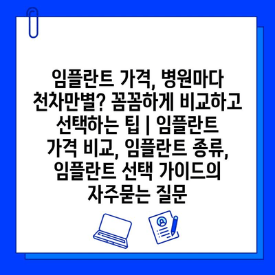 임플란트 가격, 병원마다 천차만별? 꼼꼼하게 비교하고 선택하는 팁 | 임플란트 가격 비교, 임플란트 종류, 임플란트 선택 가이드