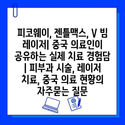 피코웨이, 젠틀맥스, V 빔 레이저| 중국 의료인이 공유하는 실제 치료 경험담 | 피부과 시술, 레이저 치료, 중국 의료 현황