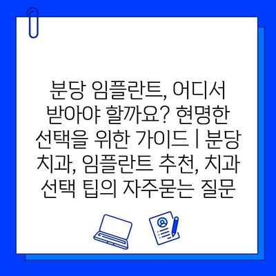 분당 임플란트, 어디서 받아야 할까요? 현명한 선택을 위한 가이드 | 분당 치과, 임플란트 추천, 치과 선택 팁