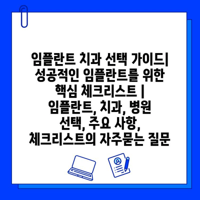 임플란트 치과 선택 가이드| 성공적인 임플란트를 위한 핵심 체크리스트 | 임플란트, 치과, 병원 선택, 주요 사항, 체크리스트