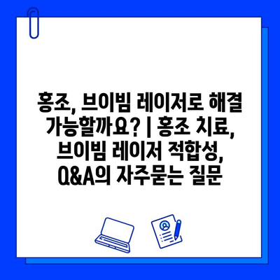 홍조, 브이빔 레이저로 해결 가능할까요? | 홍조 치료, 브이빔 레이저 적합성, Q&A