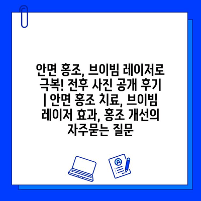 안면 홍조, 브이빔 레이저로 극복! 전후 사진 공개 후기 | 안면 홍조 치료, 브이빔 레이저 효과, 홍조 개선