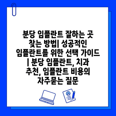 분당 임플란트 잘하는 곳 찾는 방법| 성공적인 임플란트를 위한 선택 가이드 | 분당 임플란트, 치과 추천, 임플란트 비용