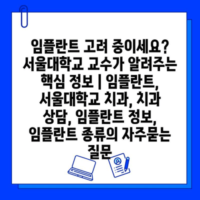 임플란트 고려 중이세요? 서울대학교 교수가 알려주는 핵심 정보 | 임플란트, 서울대학교 치과, 치과 상담, 임플란트 정보, 임플란트 종류