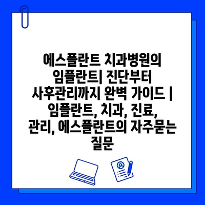 에스플란트 치과병원의 임플란트| 진단부터 사후관리까지 완벽 가이드 | 임플란트, 치과, 진료, 관리, 에스플란트