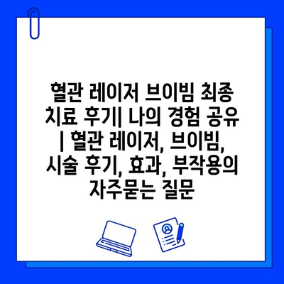 혈관 레이저 브이빔 최종 치료 후기| 나의 경험 공유 | 혈관 레이저, 브이빔, 시술 후기, 효과, 부작용