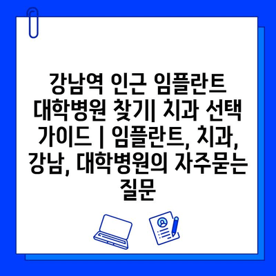 강남역 인근 임플란트 대학병원 찾기| 치과 선택 가이드 | 임플란트, 치과, 강남, 대학병원