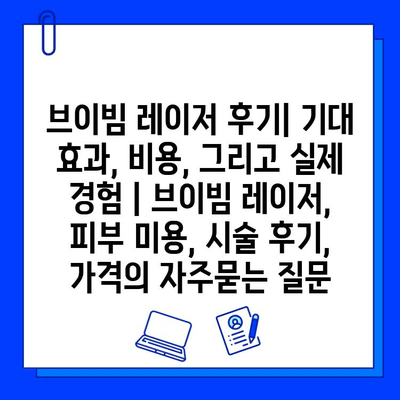 브이빔 레이저 후기| 기대 효과, 비용, 그리고 실제 경험 | 브이빔 레이저, 피부 미용, 시술 후기, 가격