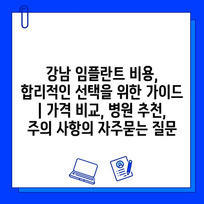 강남 임플란트 비용, 합리적인 선택을 위한 가이드 | 가격 비교, 병원 추천, 주의 사항