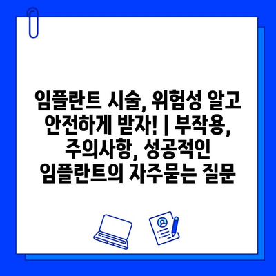 임플란트 시술, 위험성 알고 안전하게 받자! | 부작용, 주의사항, 성공적인 임플란트