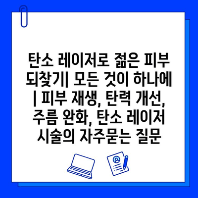 탄소 레이저로 젊은 피부 되찾기| 모든 것이 하나에 | 피부 재생, 탄력 개선, 주름 완화, 탄소 레이저 시술