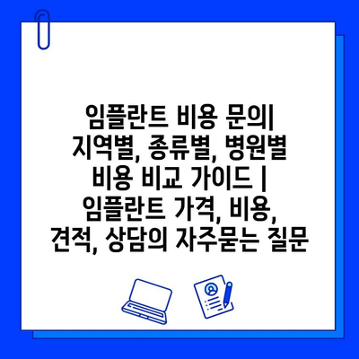 임플란트 비용 문의| 지역별, 종류별, 병원별 비용 비교 가이드 | 임플란트 가격, 비용, 견적, 상담