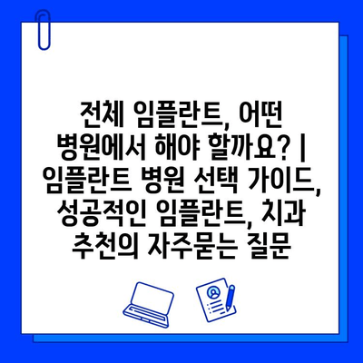 전체 임플란트, 어떤 병원에서 해야 할까요? | 임플란트 병원 선택 가이드, 성공적인 임플란트, 치과 추천