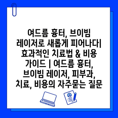 여드름 흉터, 브이빔 레이저로 새롭게 피어나다| 효과적인 치료법 & 비용 가이드 | 여드름 흉터, 브이빔 레이저, 피부과, 치료, 비용