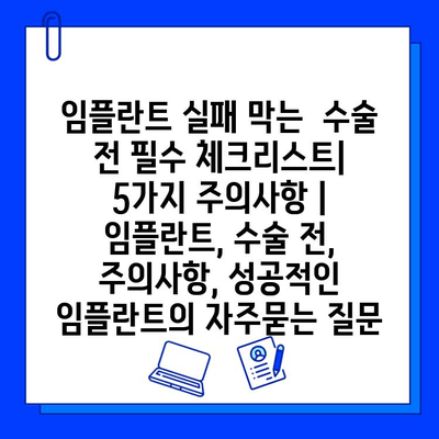 임플란트 실패 막는  수술 전 필수 체크리스트|  5가지 주의사항 | 임플란트, 수술 전, 주의사항, 성공적인 임플란트