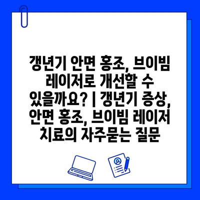 갱년기 안면 홍조, 브이빔 레이저로 개선할 수 있을까요? | 갱년기 증상, 안면 홍조, 브이빔 레이저 치료