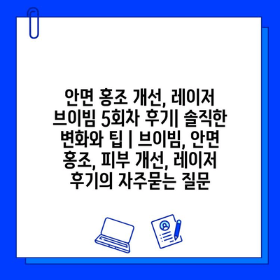 안면 홍조 개선, 레이저 브이빔 5회차 후기| 솔직한 변화와 팁 | 브이빔, 안면 홍조, 피부 개선, 레이저 후기