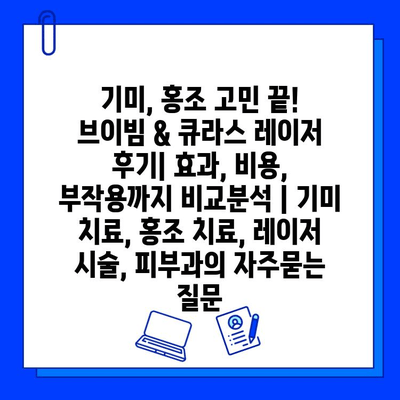 기미, 홍조 고민 끝! 브이빔 & 큐라스 레이저 후기| 효과, 비용, 부작용까지 비교분석 | 기미 치료, 홍조 치료, 레이저 시술, 피부과