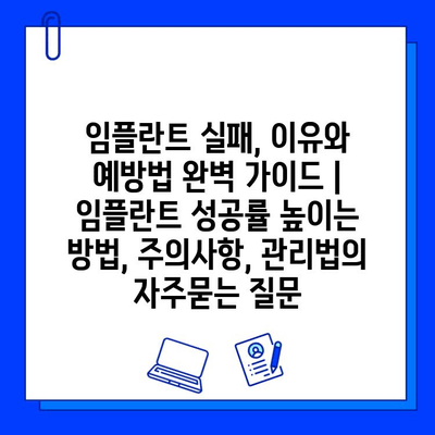 임플란트 실패, 이유와 예방법 완벽 가이드 | 임플란트 성공률 높이는 방법, 주의사항, 관리법