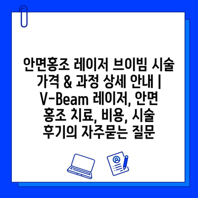 안면홍조 레이저 브이빔 시술 가격 & 과정 상세 안내 | V-Beam 레이저, 안면 홍조 치료, 비용, 시술 후기