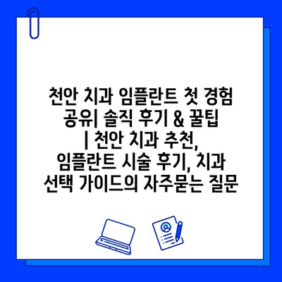 천안 치과 임플란트 첫 경험 공유| 솔직 후기 & 꿀팁 | 천안 치과 추천, 임플란트 시술 후기, 치과 선택 가이드