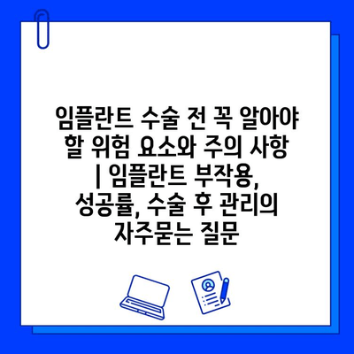 임플란트 수술 전 꼭 알아야 할 위험 요소와 주의 사항 | 임플란트 부작용, 성공률, 수술 후 관리