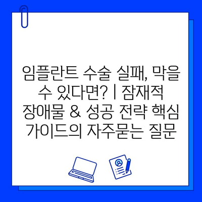 임플란트 수술 실패, 막을 수 있다면? | 잠재적 장애물 & 성공 전략 핵심 가이드